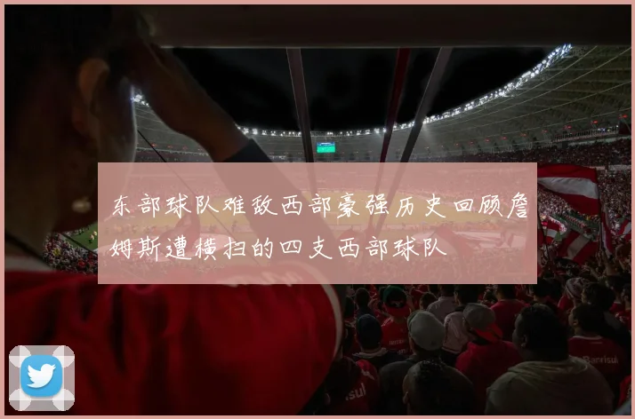 东部球队难敌西部豪强历史回顾詹姆斯遭横扫的四支西部球队