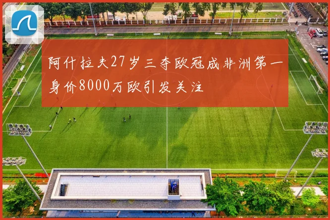 阿什拉夫27岁三夺欧冠成非洲第一身价8000万欧引发关注