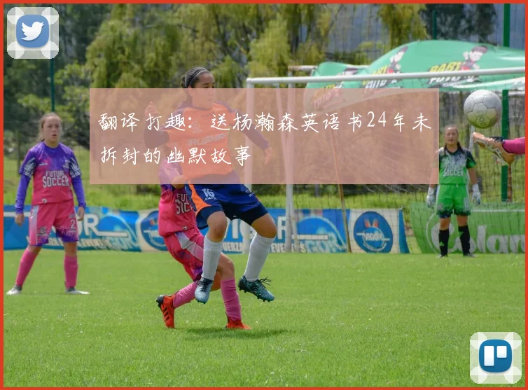 翻译打趣：送杨瀚森英语书24年未拆封的幽默故事