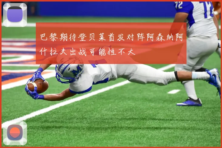 巴黎期待登贝莱首发对阵阿森纳阿什拉夫出战可能性不大