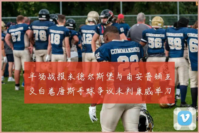 半场战报米德尔斯堡与南安普顿互交白卷唐斯手球争议未判康威单刀击中立柱