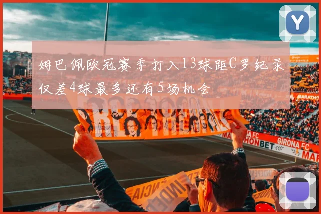 姆巴佩欧冠赛季打入13球距C罗纪录仅差4球最多还有5场机会
