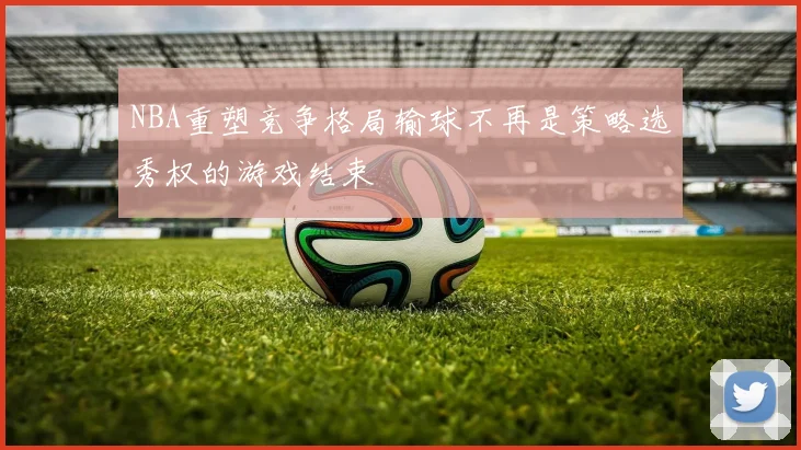 NBA重塑竞争格局输球不再是策略选秀权的游戏结束