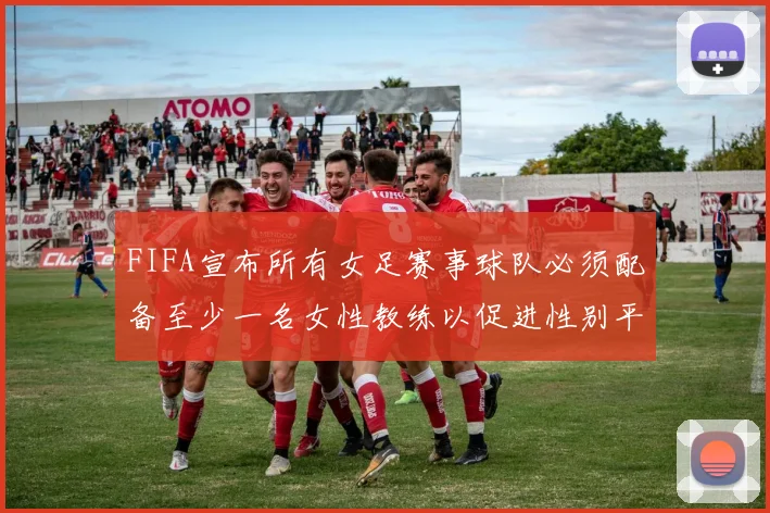 FIFA宣布所有女足赛事球队必须配备至少一名女性教练以促进性别平等